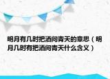 明月有幾時(shí)把酒問青天的意思（明月幾時(shí)有把酒問青天什么含義）