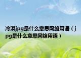 冷漠jpg是什么意思網絡用語（jpg是什么意思網絡用語）