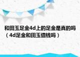 和田玉足金4d上的足金是真的嗎（4d足金和田玉值錢嗎）