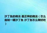 沙丁魚的做法 最正宗的做法（怎么自制一罐沙丁魚 沙丁魚怎么做好吃）