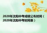 2020年沈陽中考成績公布時間（2020年沈陽中考時間表）