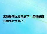 孟鶴堂周九良私底下（孟鶴堂周九良出什么事了）