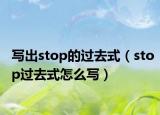 寫出stop的過去式（stop過去式怎么寫）