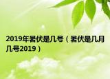 2019年暑伏是幾號(hào)（暑伏是幾月幾號(hào)2019）