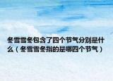 冬雪雪冬包含了四個節(jié)氣分別是什么（冬雪雪冬指的是哪四個節(jié)氣）