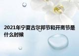 2021年寧夏古爾邦節(jié)和開齋節(jié)是什么時候