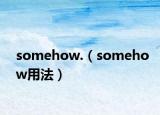 somehow.（somehow用法）