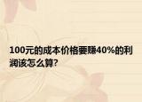 100元的成本價格要賺40%的利潤該怎么算?