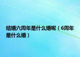 結婚六周年是什么婚呢（6周年是什么婚）