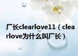 廠長(zhǎng)clearlove11（clearlove為什么叫廠長(zhǎng)）