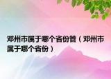 鄧州市屬于哪個(gè)省份管（鄧州市屬于哪個(gè)省份）