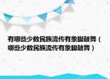 有哪些少數(shù)民族流傳有象腳鼓舞（哪些少數(shù)民族流傳有象腳鼓舞）