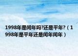 1998年是閏年嗎?還是平年?（1998年是平年還是閏年閏年）