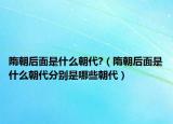 隋朝后面是什么朝代?（隋朝后面是什么朝代分別是哪些朝代）