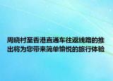 周曉村至香港直通車往返線路的推出將為您帶來簡單愉悅的旅行體驗(yàn)