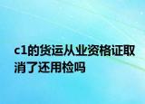 c1的貨運(yùn)從業(yè)資格證取消了還用檢嗎