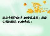 虎皮尖椒的做法 10步完成圖（虎皮尖椒的做法 10步完成）