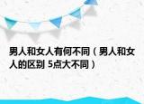 男人和女人有何不同（男人和女人的區(qū)別 5點(diǎn)大不同）