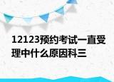 12123預(yù)約考試一直受理中什么原因科三