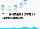 7十一便利店是哪個國家的（7一11便利店是哪國的）