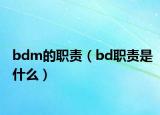 bdm的職責(zé)（bd職責(zé)是什么）