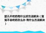 嬰兒不吃奶有什么好方法解決（寶寶不會吃奶怎么辦 有什么方法解決）