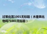 過氧化氫1001無標(biāo)題（水是氧化物嗎?1001無標(biāo)題）