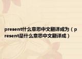 present什么意思中文翻譯成為（present是什么意思中文翻譯成）