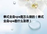 泰式全身spa是怎么做的（泰式全身spa是什么意思）