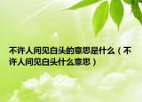 不許人間見(jiàn)白頭的意思是什么（不許人間見(jiàn)白頭什么意思）