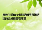 魔獸生活Rpg悄悄話新手開場(chǎng)游戲的合成道具在哪里