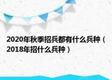 2020年秋季招兵都有什么兵種（2018年招什么兵種）