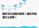 國(guó)慶可以說(shuō)是華誕嗎（國(guó)慶華誕是什么意思）