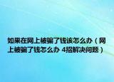 如果在網(wǎng)上被騙了錢該怎么辦（網(wǎng)上被騙了錢怎么辦 4招解決問(wèn)題）