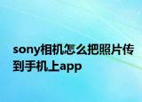 sony相機(jī)怎么把照片傳到手機(jī)上app