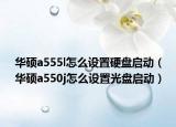 華碩a555l怎么設(shè)置硬盤啟動(dòng)（華碩a550j怎么設(shè)置光盤啟動(dòng)）