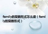 family的復(fù)數(shù)形式怎么讀（family的復(fù)數(shù)形式）