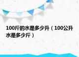 100斤的水是多少升（100公升水是多少斤）