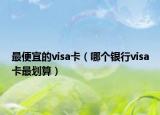 最便宜的visa卡（哪個(gè)銀行visa卡最劃算）