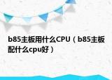 b85主板用什么CPU（b85主板配什么cpu好）