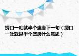 繡口一吐就半個(gè)盛唐下一句（繡口一吐就是半個(gè)盛唐什么意思）