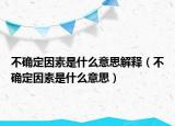 不確定因素是什么意思解釋（不確定因素是什么意思）