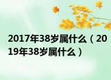 2017年38歲屬什么（2019年38歲屬什么）