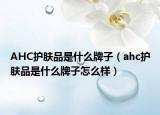 AHC護(hù)膚品是什么牌子（ahc護(hù)膚品是什么牌子怎么樣）