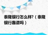 泰隆銀行怎么樣?（泰隆銀行靠譜嗎）