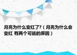 月亮為什么變紅了?（月亮為什么會(huì)變紅 有兩個(gè)可能的原因）