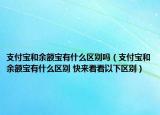 支付寶和余額寶有什么區(qū)別嗎（支付寶和余額寶有什么區(qū)別 快來(lái)看看以下區(qū)別）