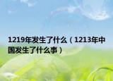 1219年發(fā)生了什么（1213年中國(guó)發(fā)生了什么事）