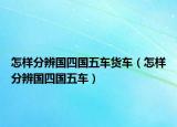 怎樣分辨國(guó)四國(guó)五車貨車（怎樣分辨國(guó)四國(guó)五車）