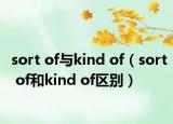 sort of與kind of（sort of和kind of區(qū)別）